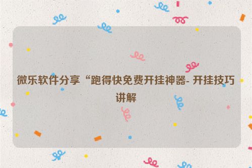 微乐软件分享“跑得快免费开挂神器- 开挂技巧讲解