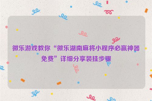 微乐游戏教你“微乐湖南麻将小程序必赢神器免费”详细分享装挂步骤