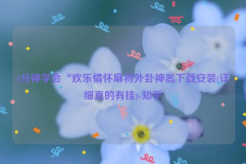 1分钟学会“欢乐情怀麻将外卦神器下载安装(详细真的有挂)-知乎