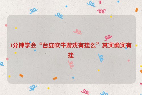 1分钟学会“台安吹牛游戏有挂么”其实确实有挂