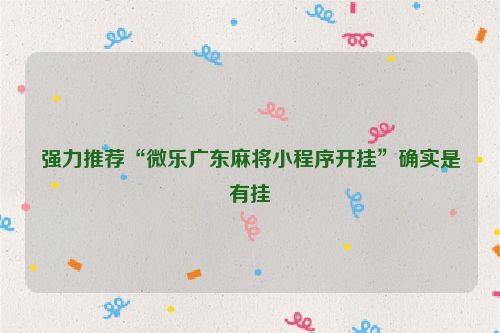强力推荐“微乐广东麻将小程序开挂”确实是有挂