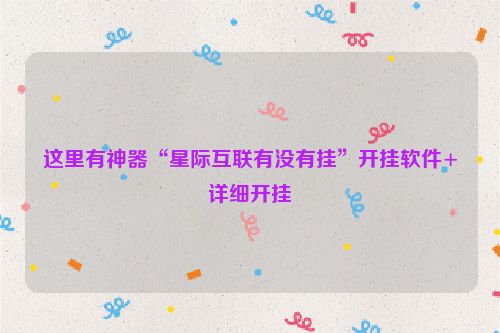 这里有神器“星际互联有没有挂”开挂软件+详细开挂