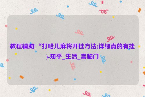 教程辅助!“打哈儿麻将开挂方法(详细真的有挂)-知乎_生活_喜临门