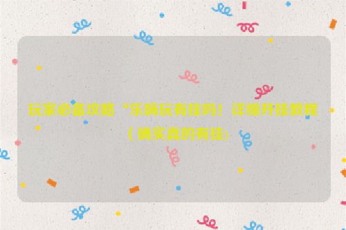 玩家必备攻略“乐嗨玩有挂吗！详细开挂教程（确实真的有挂)