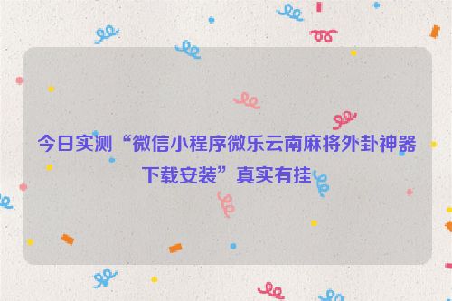 今日实测“微信小程序微乐云南麻将外卦神器下载安装”真实有挂