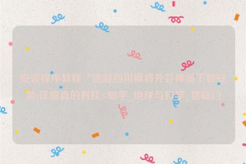 安装程序教程“途游四川麻将外卦神器下载安装(详细真的有挂)-知乎_地球与科学_喜临门