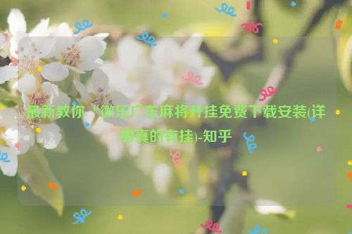 最新教你“微乐广东麻将开挂免费下载安装(详细真的有挂)-知乎