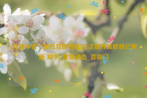 1分钟学会“聚旺互娱有挂吗!详细开挂教程已更新-知乎_健康动态_喜临门