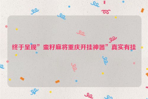 终于呈现”蛮籽麻将重庆开挂神器”真实有挂