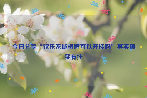 今日分享“欢乐龙城棋牌可以开挂吗”其实确实有挂