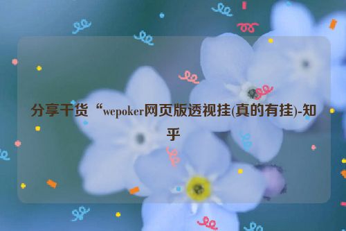分享干货“wepoker网页版透视挂(真的有挂)-知乎