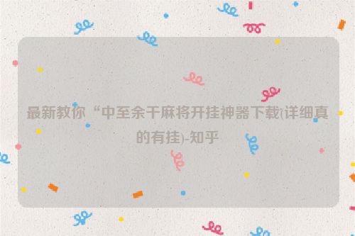 最新教你“中至余干麻将开挂神器下载(详细真的有挂)-知乎