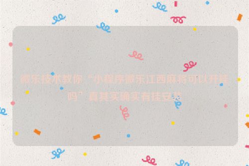 微乐技术教你“小程序微乐江西麻将可以开挂吗”真其实确实有挂安装