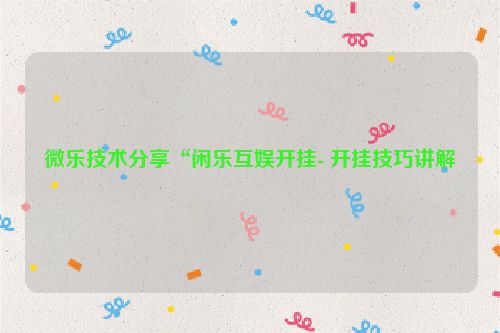 微乐技术分享“闲乐互娱开挂- 开挂技巧讲解