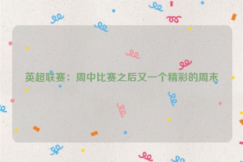英超联赛：周中比赛之后又一个精彩的周末