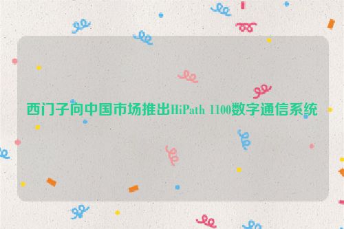 西门子向中国市场推出HiPath 1100数字通信系统