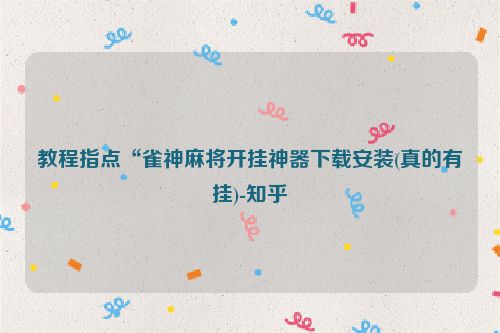 教程指点“雀神麻将开挂神器下载安装(真的有挂)-知乎