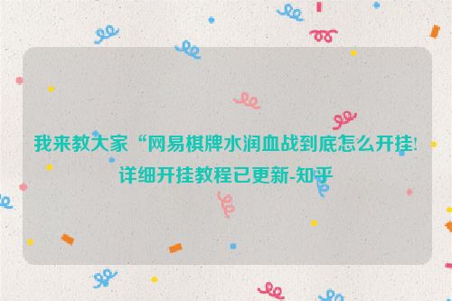 我来教大家“网易棋牌水润血战到底怎么开挂!详细开挂教程已更新-知乎