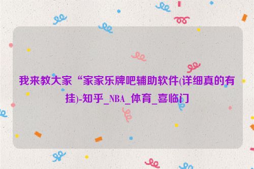 我来教大家“家家乐牌吧辅助软件(详细真的有挂)-知乎_NBA_体育_喜临门