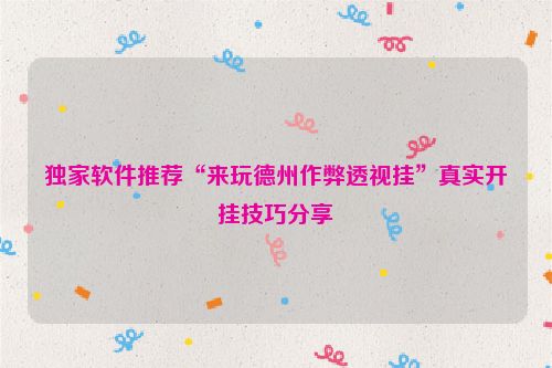 独家软件推荐“来玩德州作弊透视挂”真实开挂技巧分享