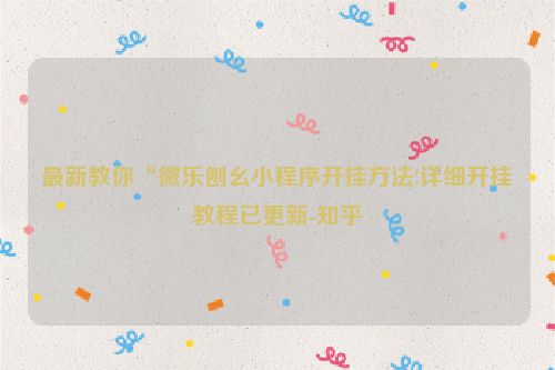 最新教你“微乐刨幺小程序开挂方法!详细开挂教程已更新-知乎