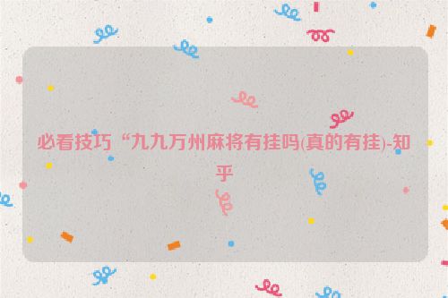 必看技巧“九九万州麻将有挂吗(真的有挂)-知乎
