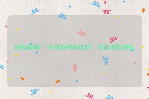 教程辅助!“天狐游戏有挂吗”分享用挂教程