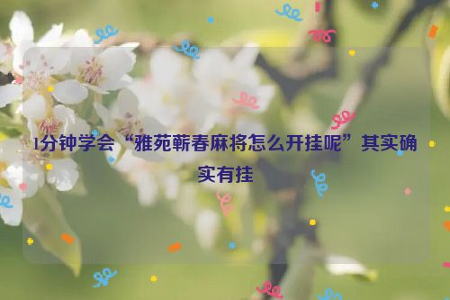 1分钟学会“雅苑蕲春麻将怎么开挂呢”其实确实有挂