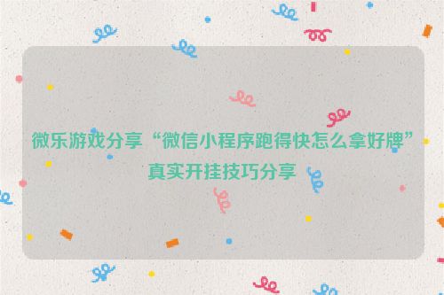 微乐游戏分享“微信小程序跑得快怎么拿好牌”真实开挂技巧分享