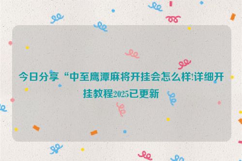 今日分享“中至鹰潭麻将开挂会怎么样!详细开挂教程2025已更新