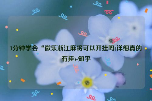1分钟学会“微乐浙江麻将可以开挂吗(详细真的有挂)-知乎