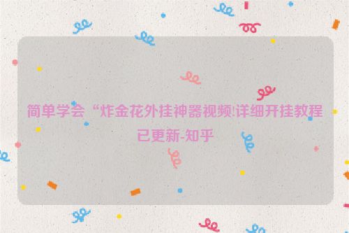 简单学会“炸金花外挂神器视频!详细开挂教程已更新-知乎