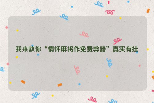 我来教你“情怀麻将作免费弊器”真实有挂