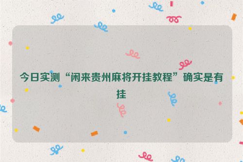 今日实测“闲来贵州麻将开挂教程”确实是有挂