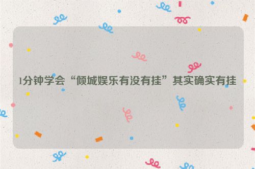 1分钟学会“倾城娱乐有没有挂”其实确实有挂