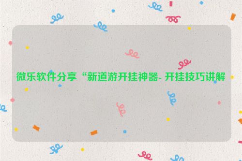 微乐软件分享“新道游开挂神器- 开挂技巧讲解