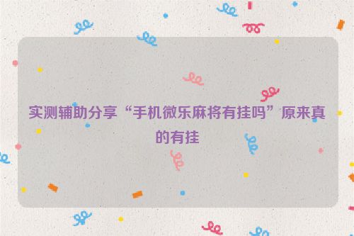 实测辅助分享“手机微乐麻将有挂吗”原来真的有挂