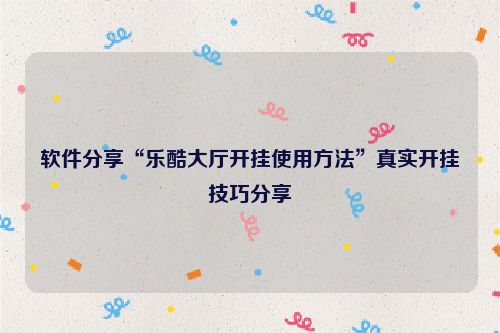 软件分享“乐酷大厅开挂使用方法”真实开挂技巧分享