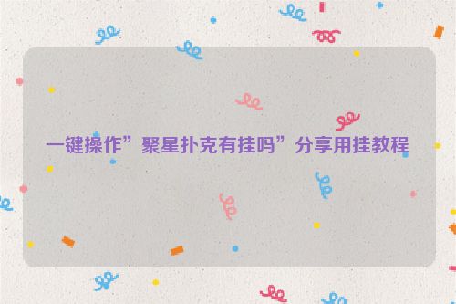 一键操作”聚星扑克有挂吗”分享用挂教程