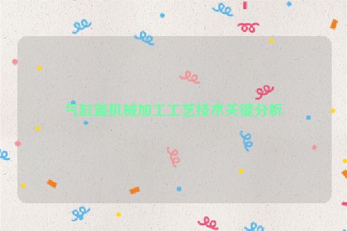 气缸盖机械加工工艺技术关键分析