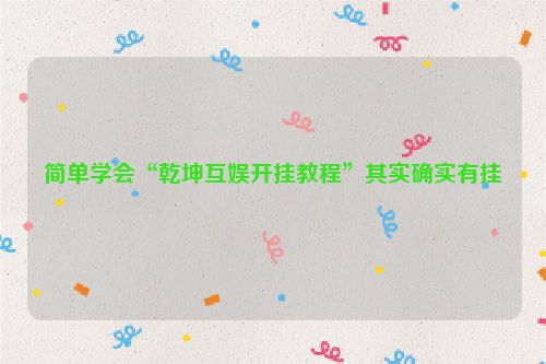 简单学会“乾坤互娱开挂教程”其实确实有挂