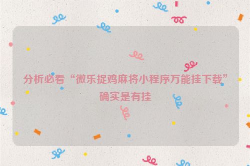 分析必看“微乐捉鸡麻将小程序万能挂下载”确实是有挂
