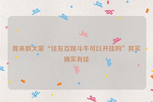 我来教大家“佳友互娱斗牛可以开挂吗”其实确实有挂