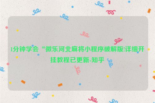 1分钟学会“微乐河北麻将小程序破解版!详细开挂教程已更新-知乎