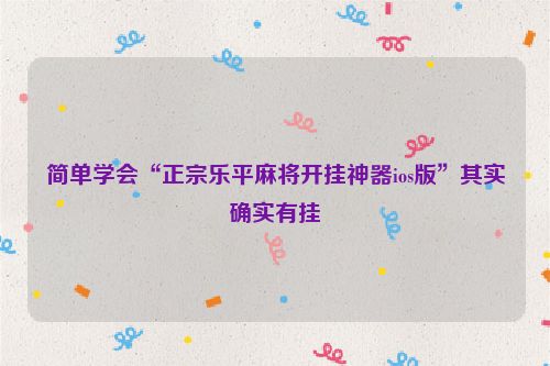 简单学会“正宗乐平麻将开挂神器ios版”其实确实有挂
