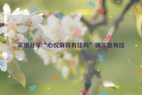 实测分享“心悦麻将有挂吗”确实是有挂