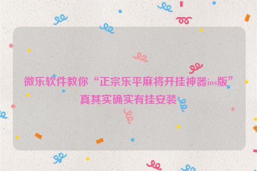 微乐软件教你“正宗乐平麻将开挂神器ios版”真其实确实有挂安装
