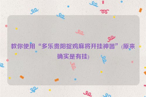 教你使用“多乐贵阳捉鸡麻将开挂神器”(原来确实是有挂)
