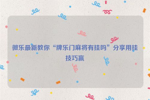 微乐最新教你“牌乐门麻将有挂吗”分享用挂技巧赢