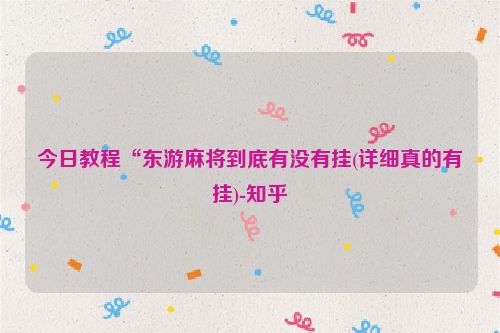 今日教程“东游麻将到底有没有挂(详细真的有挂)-知乎